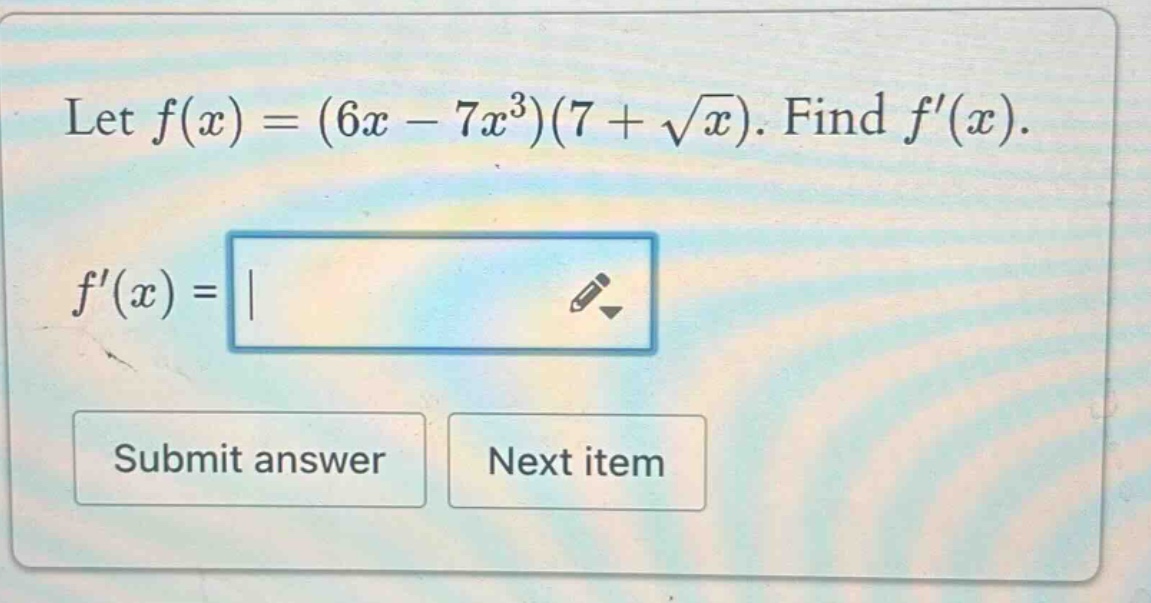 let f(x)=(6x - 7x^3)(7 + √x). find f(x). f(x)=