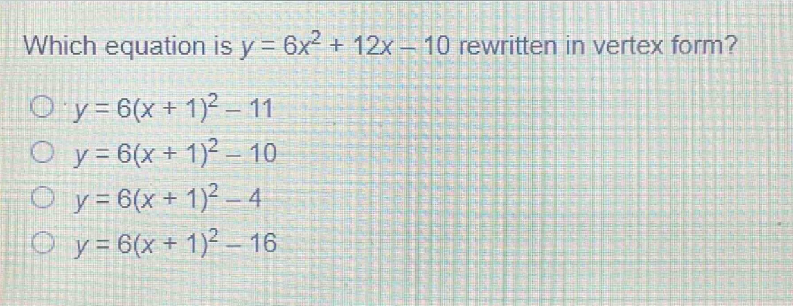 which equation is y = 6x² + 12x - 10 rewritten in vertex form?\no y = 6(x + 1)² - 11\no y = 6(x + 1)² - 10\no y = 6(x + 1)² - 4\no y = 6(x + 1)² - 16