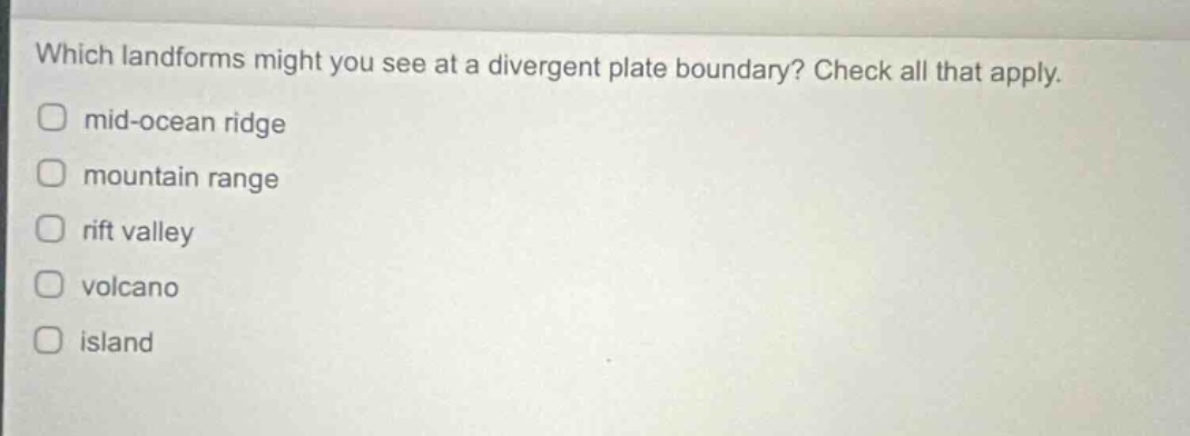 which landforms might you see at a divergent plate boundary? check all that apply. mid - ocean ridge mountain range rift valley volcano island