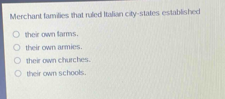 merchant families that ruled italian city - states established their own farms. their own armies. their own churches. their own schools.