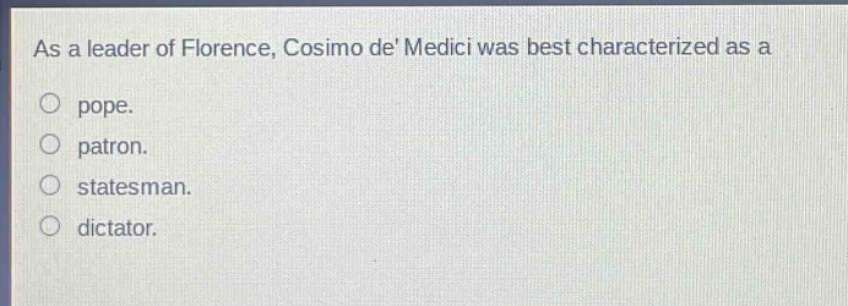 as a leader of florence, cosimo de medici was best characterized as a\npope.\npatron.\nstatesman.\ndictator.