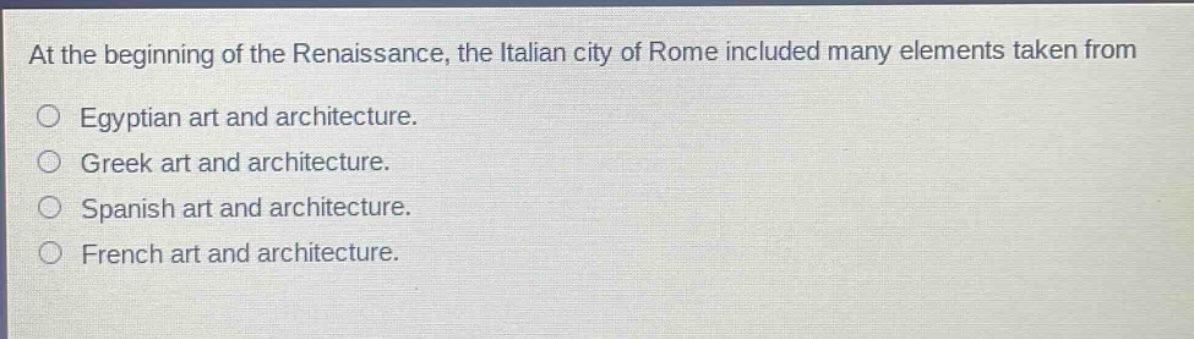 at the beginning of the renaissance, the italian city of rome included many elements taken from egyptian art and architecture. greek art and architecture. spanish art and architecture. french art and architecture.