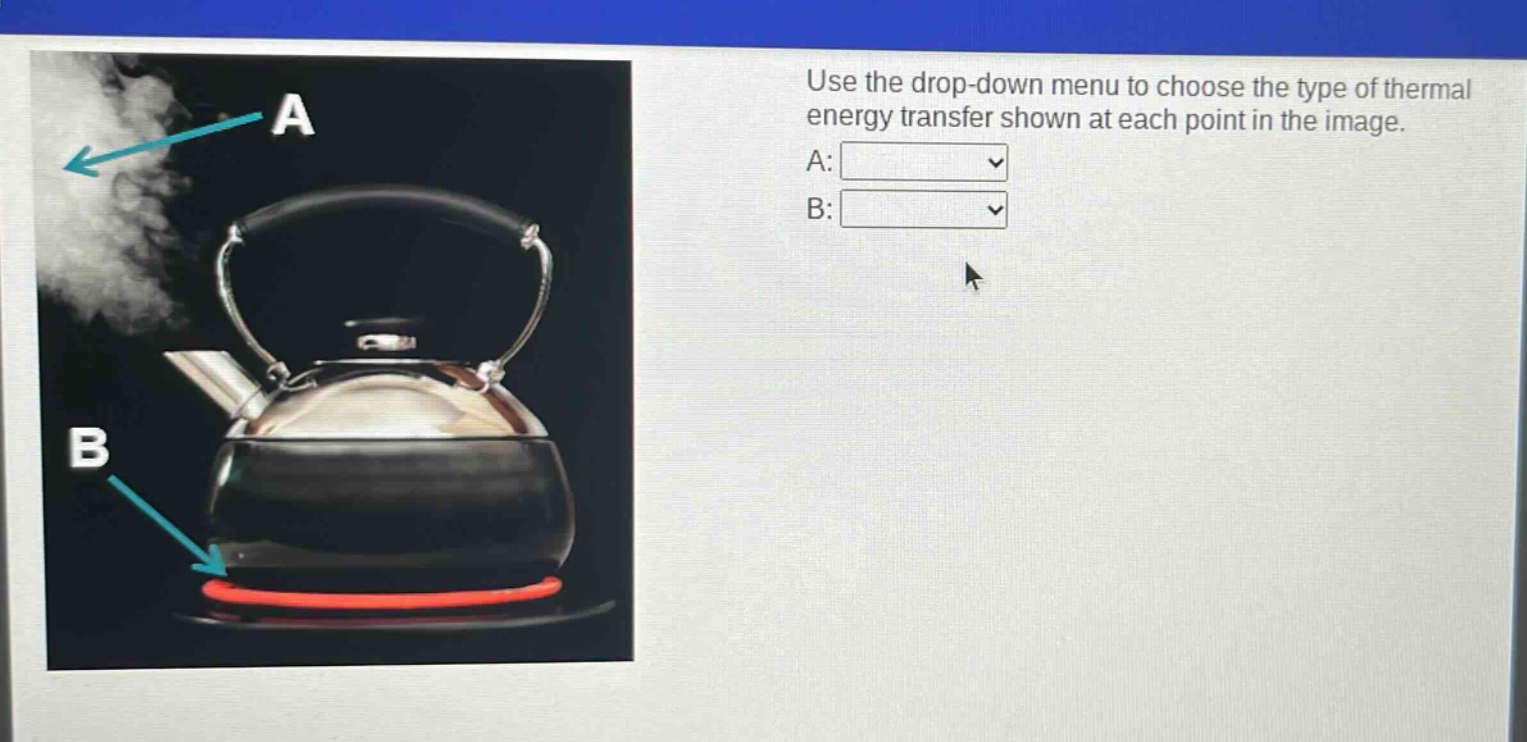 use the drop - down menu to choose the type of thermal energy transfer shown at each point in the image. a: b: