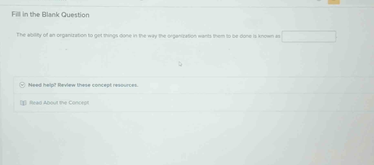 fill in the blank question the ability of an organization to get things done in the way the organization wants them to be done is known as need help? review these concept resources. read about the concept