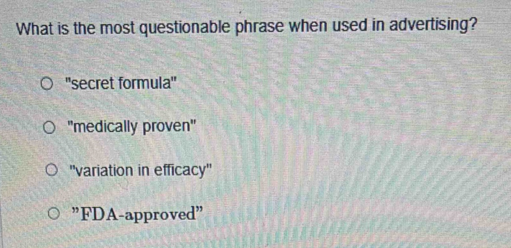 what is the most questionable phrase when used in advertising?\no \secret formula\\no \medically proven\\no \variation in efficacy\\no \fda - approved\