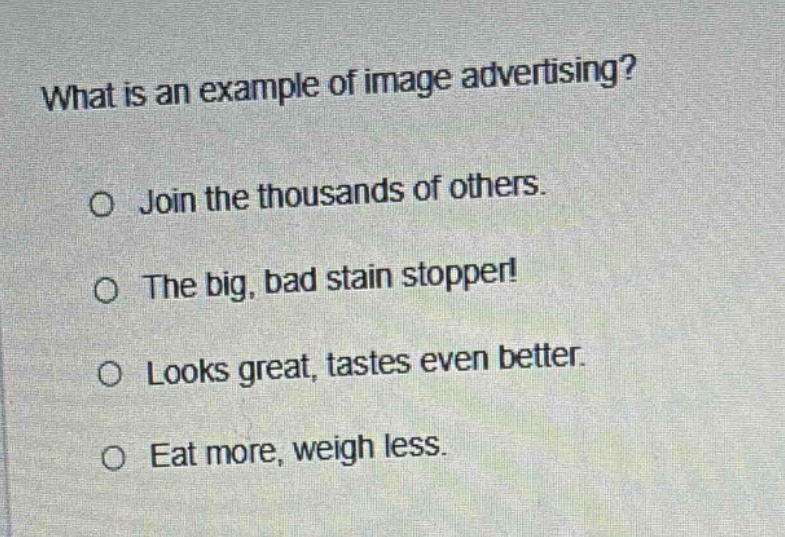 what is an example of image advertising? o join the thousands of others. o the big, bad stain stopper! o looks great, tastes even better. o eat more, weigh less.
