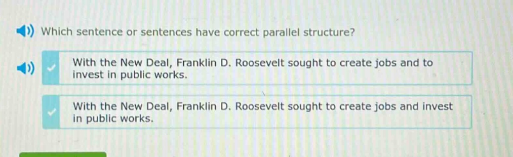 which sentence or sentences have correct parallel structure? with the new deal, franklin d. roosevelt sought to create jobs and to invest in public works. with the new deal, franklin d. roosevelt sought to create jobs and invest in public works.