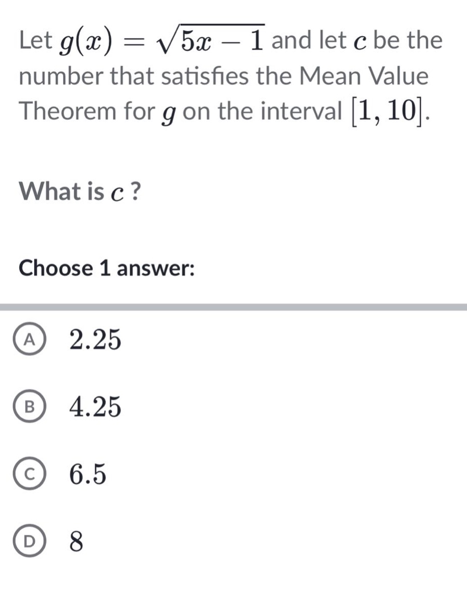 let g(x)=√(5x - 1) and let c be the number that satisfies the mean value theorem for g on the interval 1, 10. what is c? choose 1 answer: a 2.25 b 4.25 c 6.5 d 8