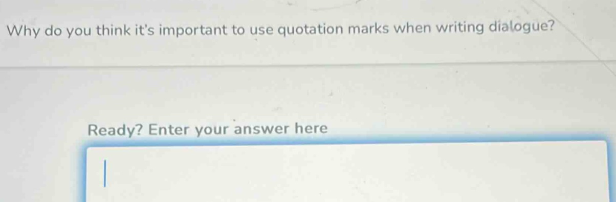 why do you think its important to use quotation marks when writing dialogue? ready? enter your answer here