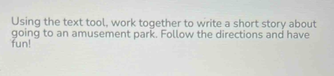 using the text tool, work together to write a short story about going to an amusement park. follow the directions and have fun!