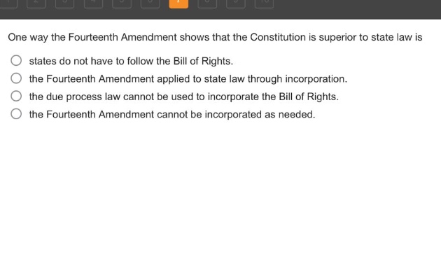 one way the fourteenth amendment shows that the constitution is superior to state law is states do not have to follow the bill of rights. the fourteenth amendment applied to state law through incorporation. the due process law cannot be used to incorporate the bill of rights. the fourteenth amendment cannot be incorporated as needed.