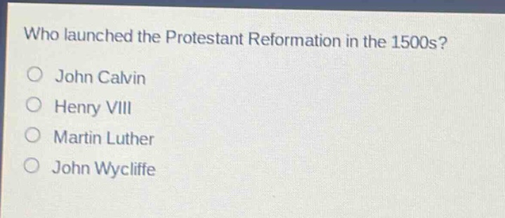 who launched the protestant reformation in the 1500s?\no john calvin\no henry viii\no martin luther\no john wycliffe