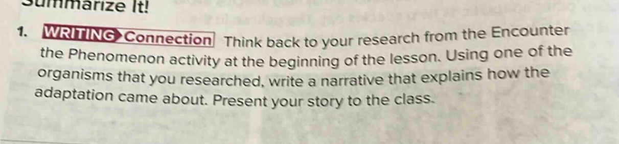 1. writing connection think back to your research from the encounter the phenomenon activity at the beginning of the lesson. using one of the organisms that you researched, write a narrative that explains how the adaptation came about. present your story to the class.