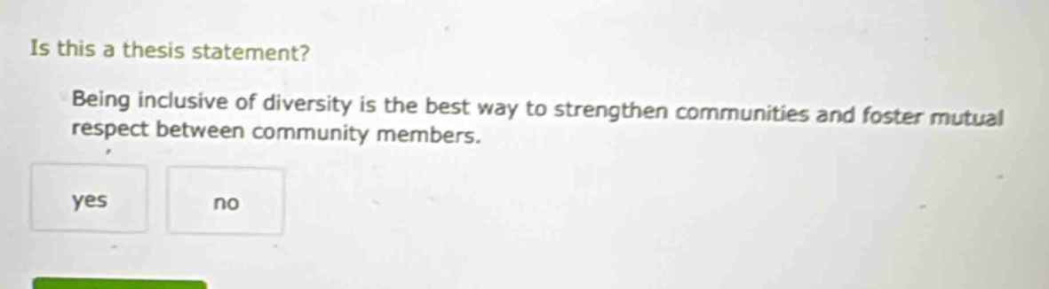 is this a thesis statement? being inclusive of diversity is the best way to strengthen communities and foster mutual respect between community members. yes no