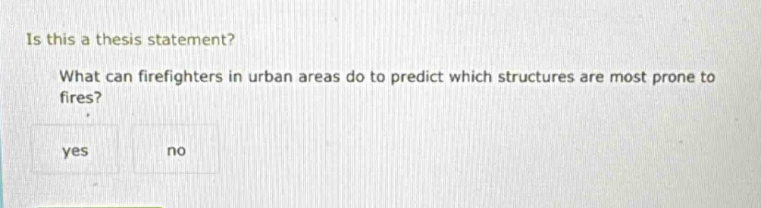 is this a thesis statement? what can firefighters in urban areas do to predict which structures are most prone to fires? yes no