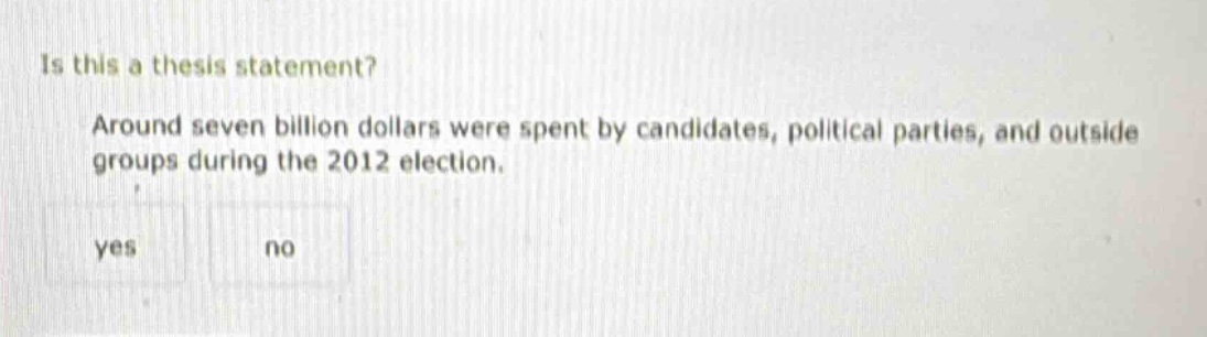 is this a thesis statement? around seven billion dollars were spent by candidates, political parties, and outside groups during the 2012 election. yes no