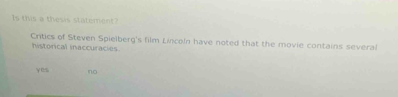 is this a thesis statement? critics of steven spielbergs film lincoln have noted that the movie contains several historical inaccuracies. yes no