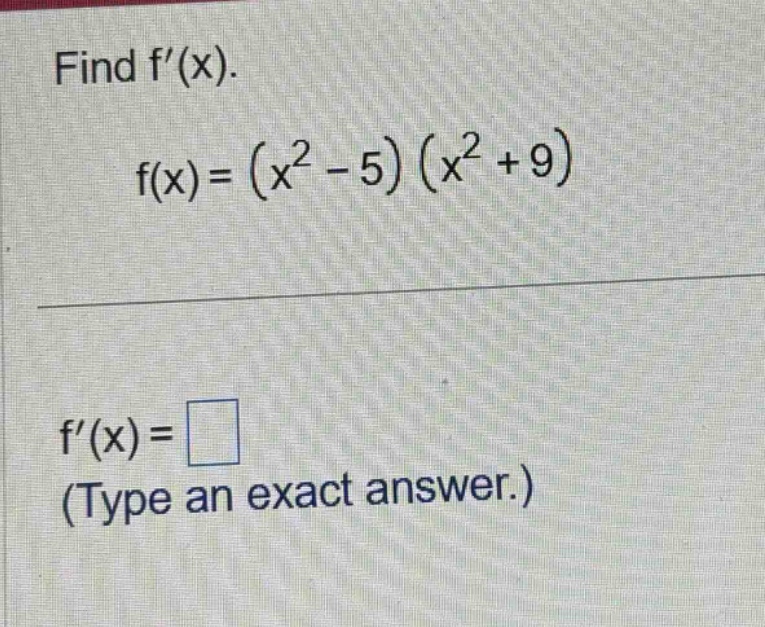 find f(x). f(x)=(x² - 5)(x² + 9) f(x)= (type an exact answer.)