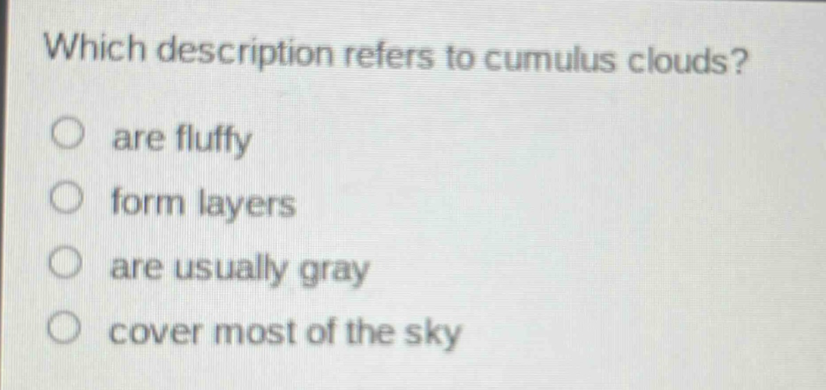 which description refers to cumulus clouds? are fluffy form layers are usually gray cover most of the sky