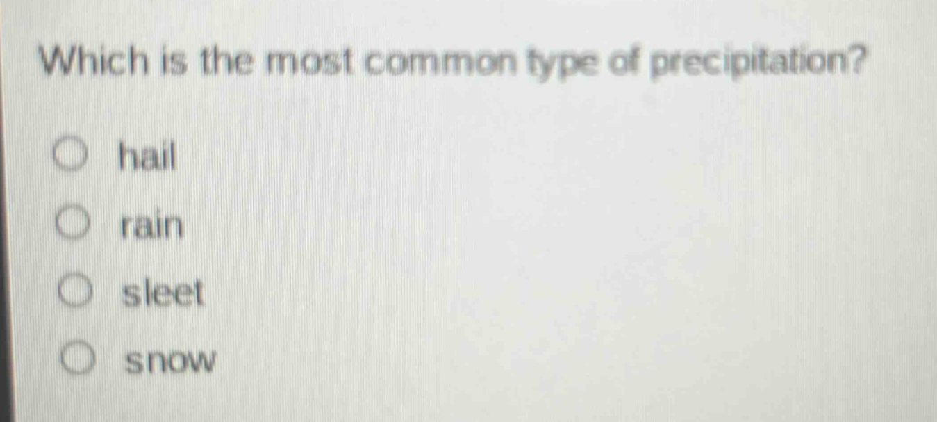 which is the most common type of precipitation?\no hail\no rain\no sleet\no snow