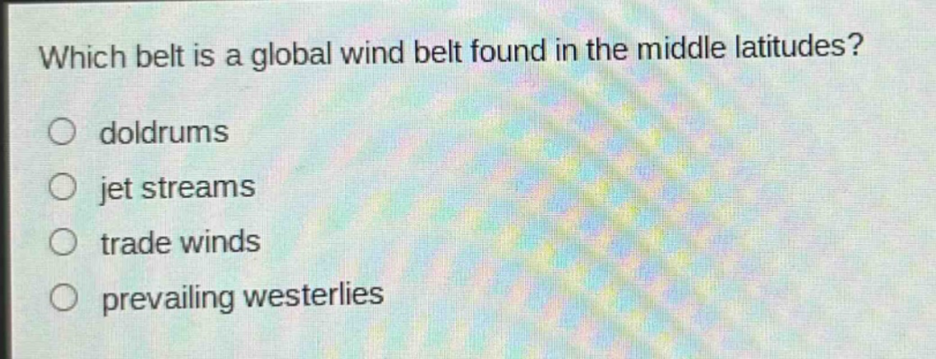 which belt is a global wind belt found in the middle latitudes?\no doldrums\no jet streams\no trade winds\no prevailing westerlies