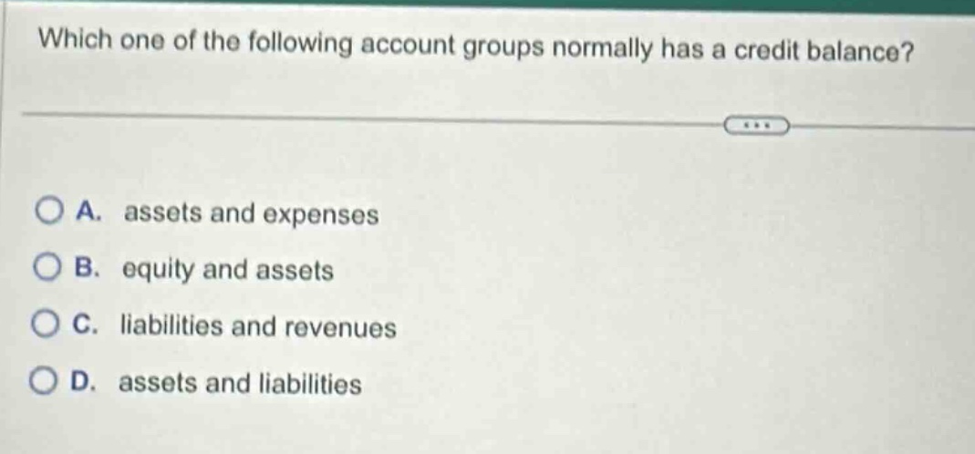 which one of the following account groups normally has a credit balance? a. assets and expenses b. equity and assets c. liabilities and revenues d. assets and liabilities