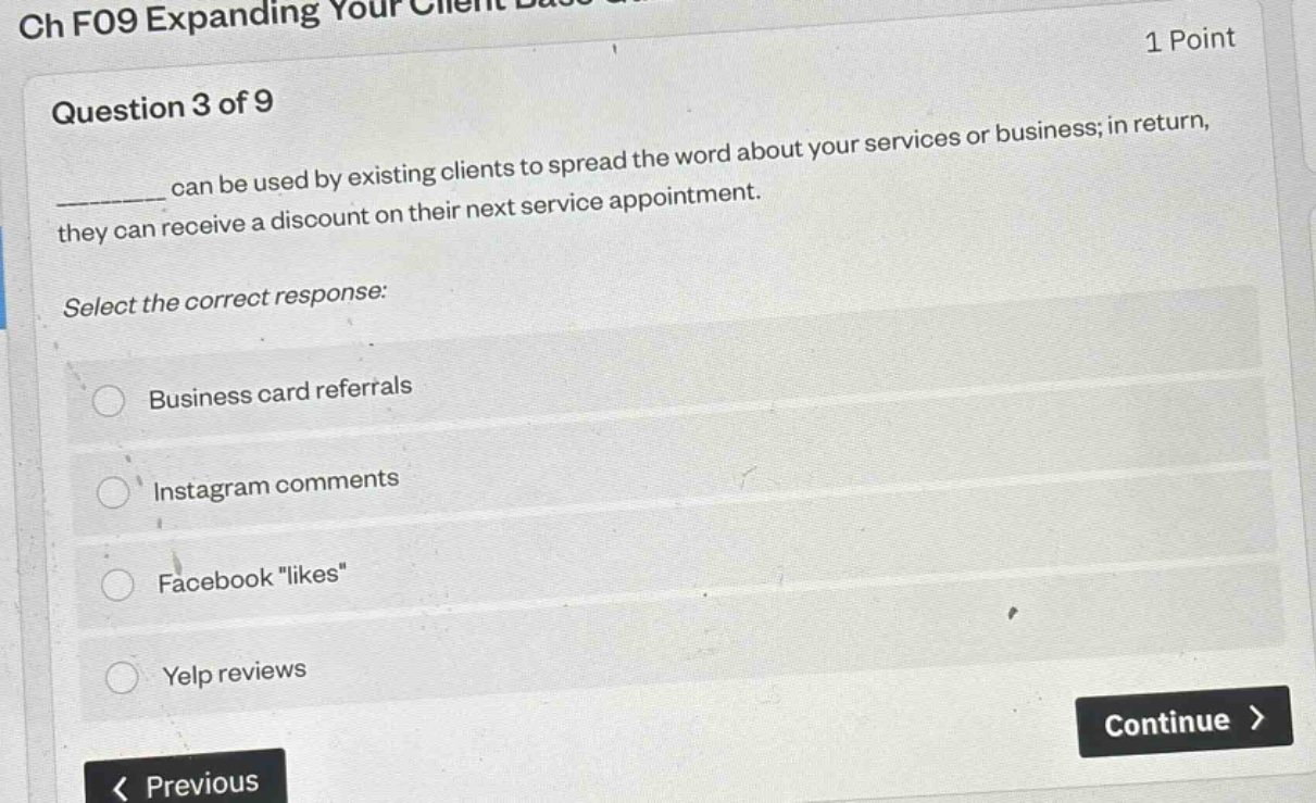 ch f09 expanding your client base 1 point question 3 of 9 can be used by existing clients to spread the word about your services or business; in return, they can receive a discount on their next service appointment. select the correct response: business card referrals instagram comments facebook \likes\ yelp reviews