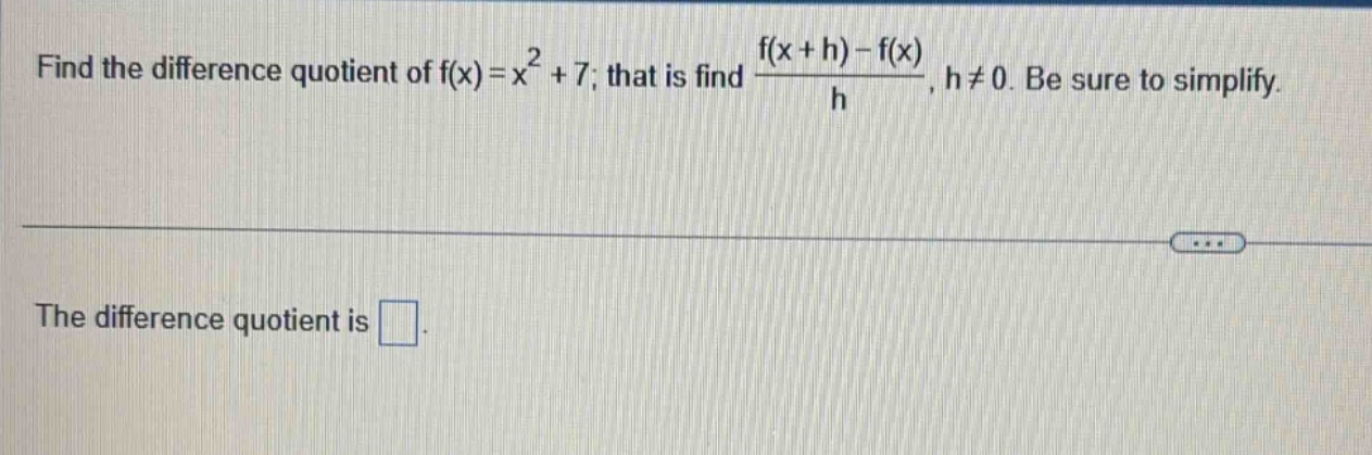 find the difference quotient of f(x)=x² + 7; that is find (f(x + h)-f(x))/h, h≠0. be sure to simplify. the difference quotient is .
