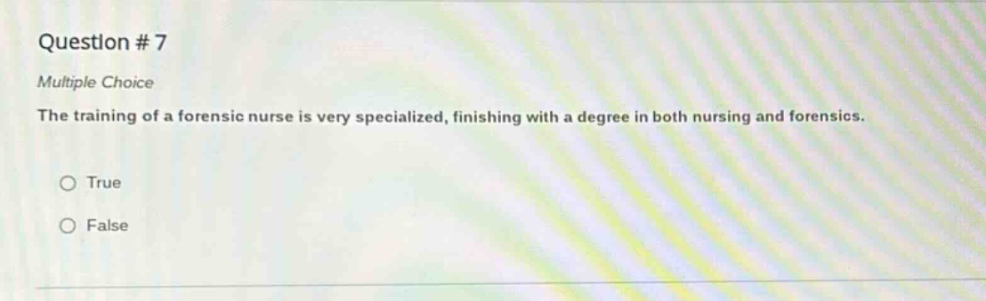 question # 7 multiple choice the training of a forensic nurse is very specialized, finishing with a degree in both nursing and forensics. true false