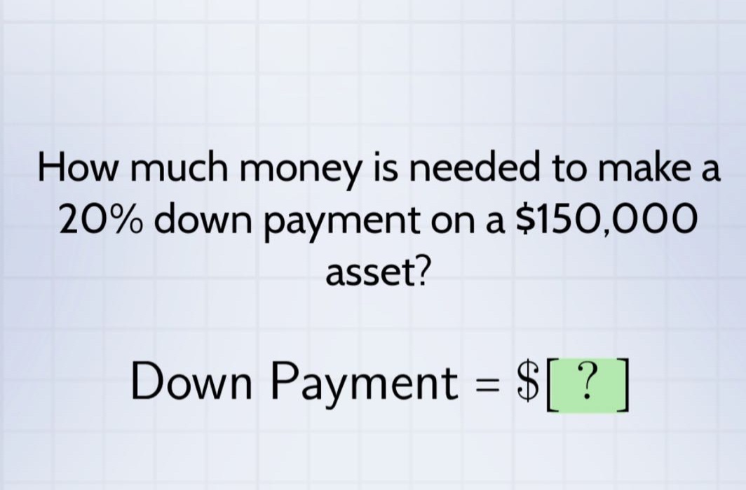 how much money is needed to make a 20% down payment on a $150,000 asset? down payment = $?
