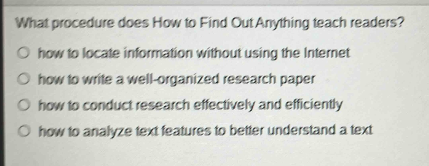what procedure does how to find out anything teach readers? how to locate information without using the internet how to write a well - organized research paper how to conduct research effectively and efficiently how to analyze text features to better understand a text