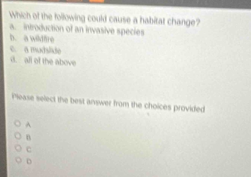 which of the following could cause a habitat change? a. introduction of an invasive species b. a wildfire c. a mudslide d. all of the above please select the best answer from the choices provided