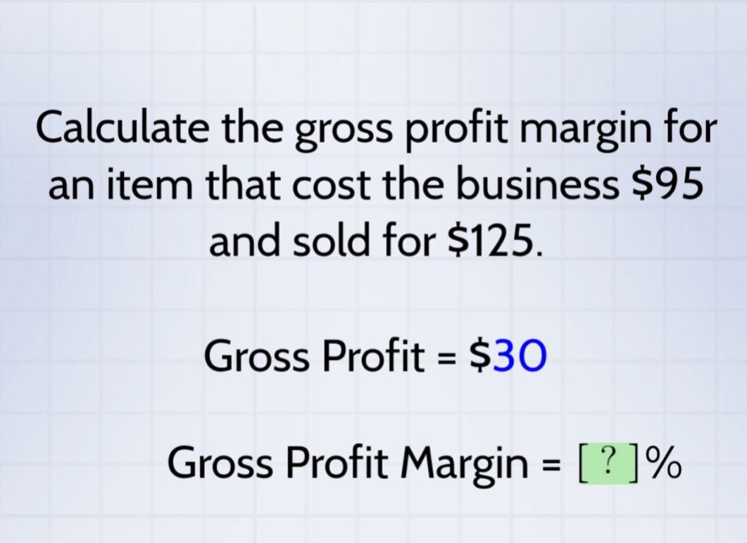 calculate the gross profit margin for an item that cost the business $95 and sold for $125. gross profit = $30 gross profit margin = ?%