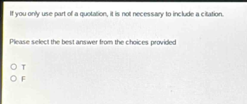 if you only use part of a quotation, it is not necessary to include a citation. please select the best answer from the choices provided o t o f