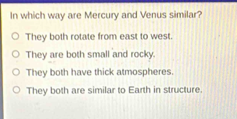 in which way are mercury and venus similar? they both rotate from east to west. they are both small and rocky. they both have thick atmospheres. they both are similar to earth in structure.