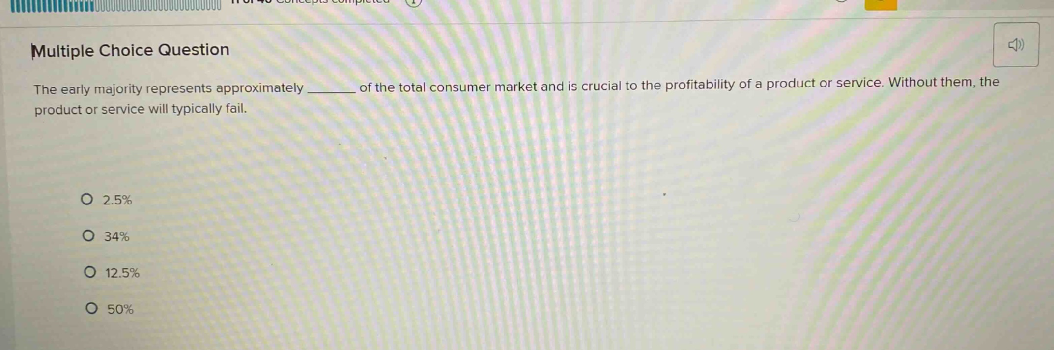 multiple choice question the early majority represents approximately ______ of the total consumer market and is crucial to the profitability of a product or service. without them, the product or service will typically fail. o 2.5% o 34% o 12.5% o 50%