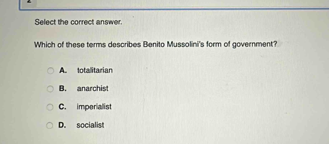 select the correct answer. which of these terms describes benito mussolinis form of government? a. totalitarian b. anarchist c. imperialist d. socialist