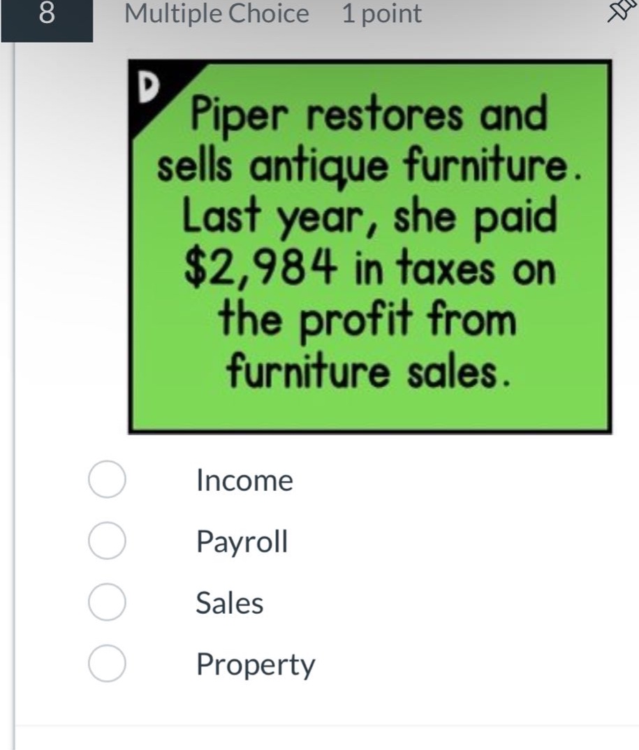 8 multiple choice 1 point piper restores and sells antique furniture. last year, she paid $2,984 in taxes on the profit from furniture sales. income payroll sales property