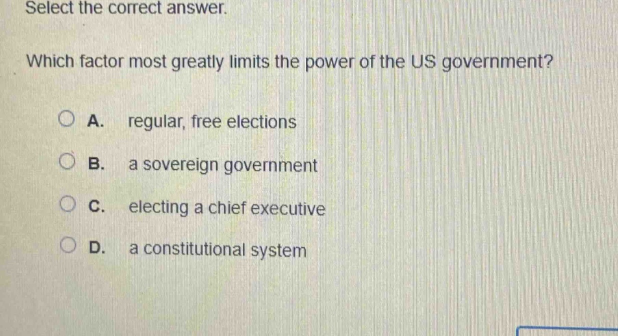 select the correct answer. which factor most greatly limits the power of the us government? a. regular, free elections b. a sovereign government c. electing a chief executive d. a constitutional system