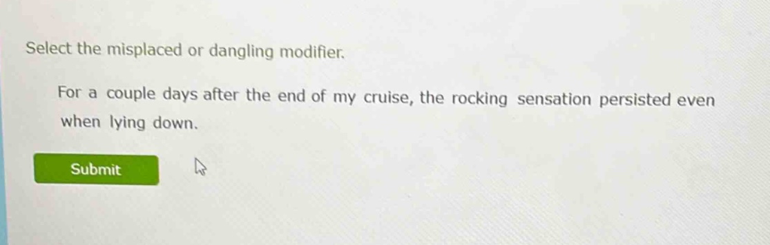 select the misplaced or dangling modifier. for a couple days after the end of my cruise, the rocking sensation persisted even when lying down.