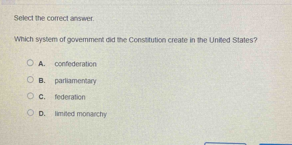 select the correct answer. which system of government did the constitution create in the united states? a. confederation b. parliamentary c. federation d. limited monarchy