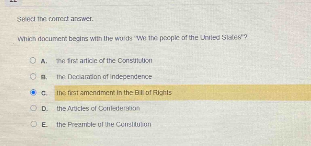 select the correct answer. which document begins with the words \we the people of the united states\? a. the first article of the constitution b. the declaration of independence c. the first amendment in the bill of rights d. the articles of confederation e. the preamble of the constitution