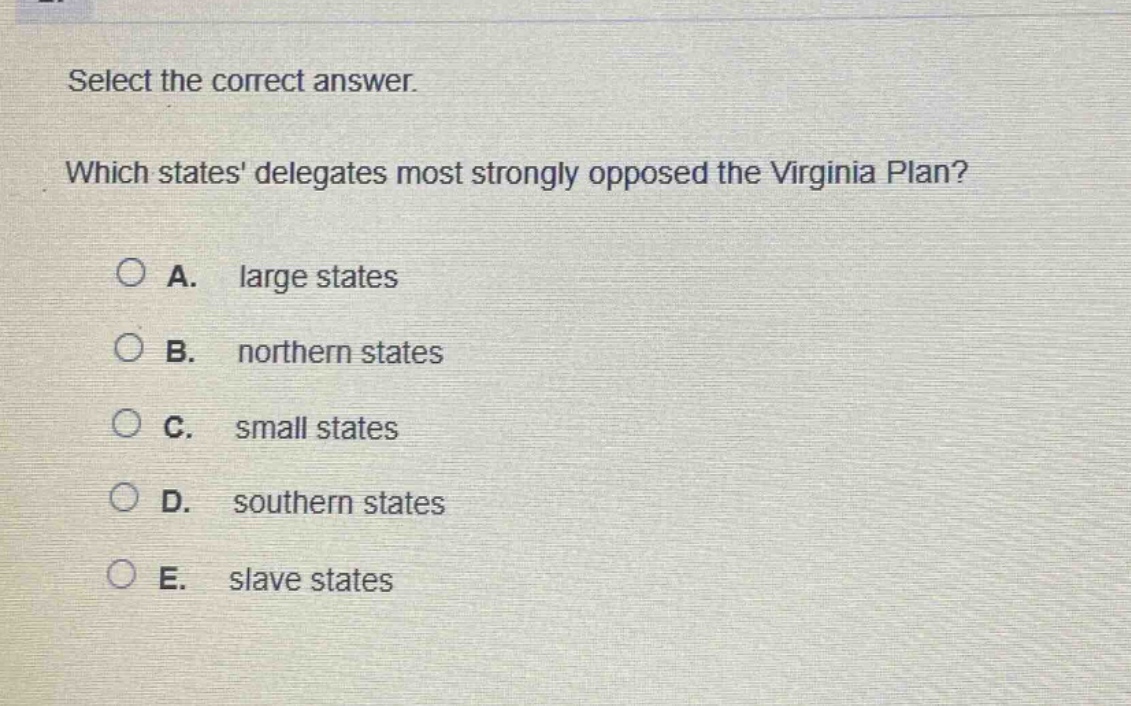 select the correct answer. which states delegates most strongly opposed the virginia plan? a. large states b. northern states c. small states d. southern states e. slave states