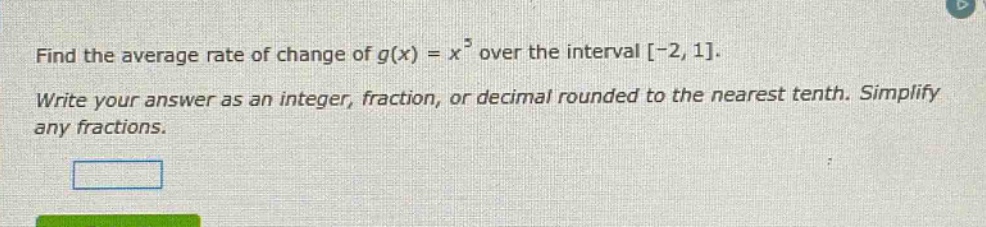 find the average rate of change of g(x) = x³ over the interval -2,1. write your answer as an integer, fraction, or decimal rounded to the nearest tenth. simplify any fractions.