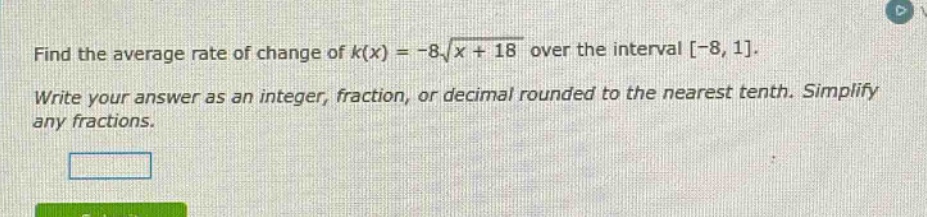 find the average rate of change of k(x) = -8√(x + 18) over the interval -8,1. write your answer as an integer, fraction, or decimal rounded to the nearest tenth. simplify any fractions.