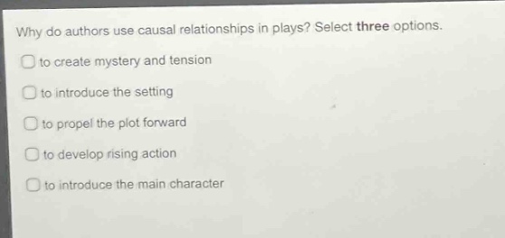 why do authors use causal relationships in plays? select three options. to create mystery and tension to introduce the setting to propel the plot forward to develop rising action to introduce the main character