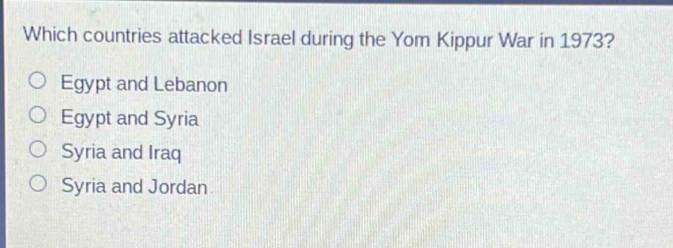 which countries attacked israel during the yom kippur war in 1973?\no egypt and lebanon\no egypt and syria\no syria and iraq\no syria and jordan