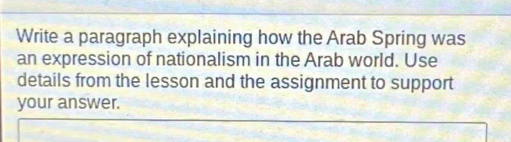 write a paragraph explaining how the arab spring was an expression of nationalism in the arab world. use details from the lesson and the assignment to support your answer.