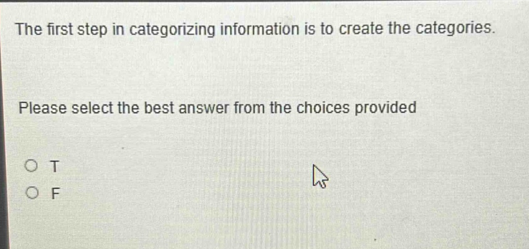 the first step in categorizing information is to create the categories. please select the best answer from the choices provided o t o f