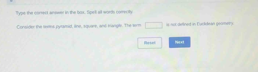 type the correct answer in the box. spell all words correctly. consider the terms pyramid, line, square, and triangle. the term is not defined in euclidean geometry.